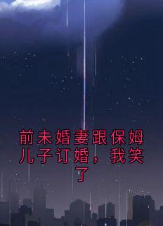 前未婚妻跟保姆儿子订婚，我笑了