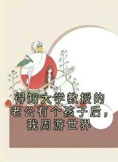 得知大学教授的老公有个孩子后，我周游世界