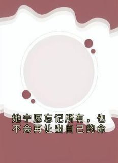 她宁愿忘记所有，也不会再让出自己的命