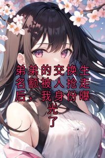 弟弟的交换生名额被人抢走后，我身份曝光了
