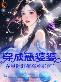 穿成恶婆婆，在星际狂撩高冷军官
