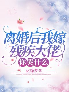 离婚后我嫁残疾大佬，你哭什么