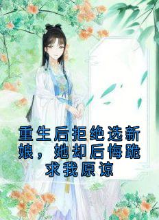 重生后拒绝选新娘，她却后悔跪求我原谅