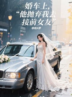 婚车上，他抛弃我去接前女友