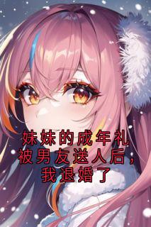 妹妹的成年礼被男友送人后，我退婚了