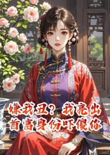 嫌我丑？我亮出首富身份吓傻你