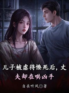 儿子被虐待惨死后，丈夫却在哄凶手