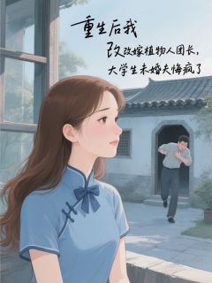 重生后我改嫁植物人团长，大学生未婚夫悔疯了
