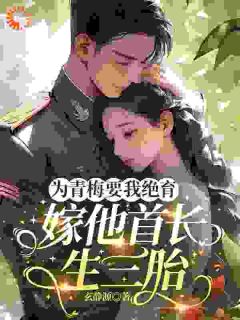 为青梅要我绝育，嫁他首长生三胎