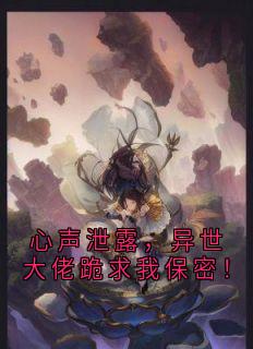 心声泄露，异世大佬跪求我保密！