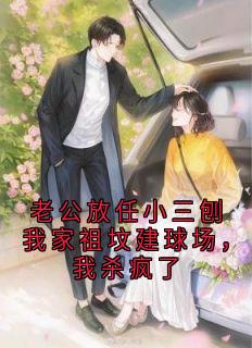 老公放任小三刨我家祖坟建球场，我杀疯了