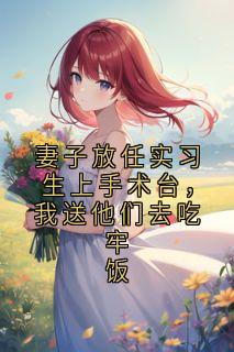 妻子放任实习生上手术台，我送他们去吃牢饭