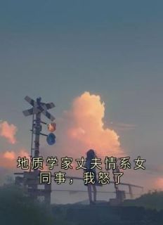 地质学家丈夫情系女同事，我怒了