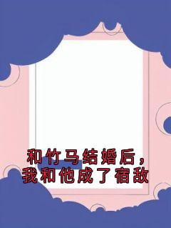 和竹马结婚后，我和他成了宿敌