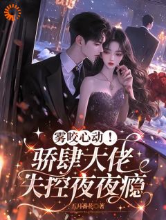 雾咬心动！骄肆大佬失控夜夜瘾