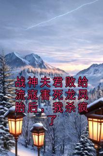战神夫君败给流寇害死龙凤胎后，我杀疯了