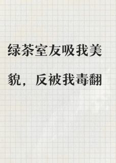 绿茶室友吸我美貌，反被我毒翻