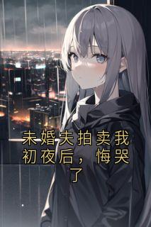 未婚夫拍卖我初夜后，悔哭了