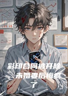 彩印合同被开除，未婚妻后悔疯了