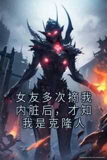 女友多次摘我内脏后，才知我是克隆人