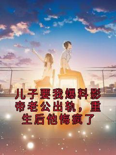 儿子要我爆料影帝老公出轨，重生后他悔疯了