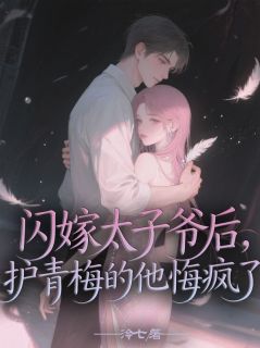 闪嫁太子爷后，护青梅的他悔疯了