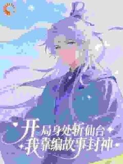 开局身处斩仙台，我靠编故事封神