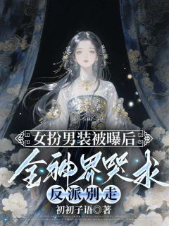 女扮男装被曝后，全神界哭求反派别走