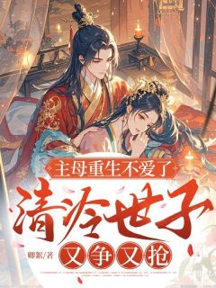 主母重生不爱了，清冷世子又争又抢