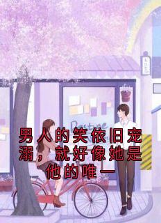 男人的笑依旧宠溺，就好像她是他的唯一