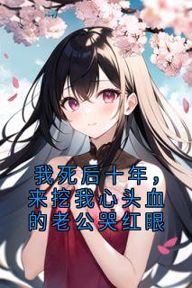 我死后十年，来挖我心头血的老公哭红眼
