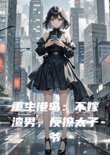 重生港岛：不嫁渣男，反撩太子爷