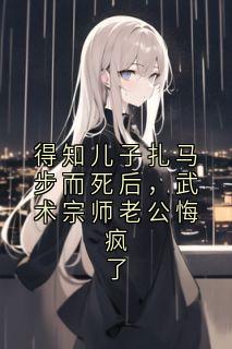 得知儿子扎马步而死后，武术宗师老公悔疯了