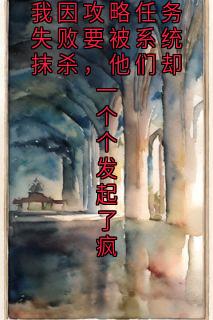 我因攻略任务失败要被系统抹杀，他们却一个个发起了疯