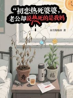 初恋热死婆婆，老公却说热死的是我妈