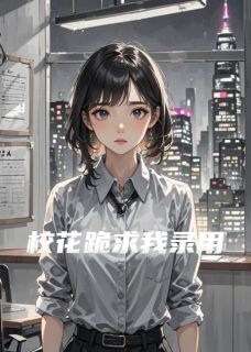 校花跪求我录用