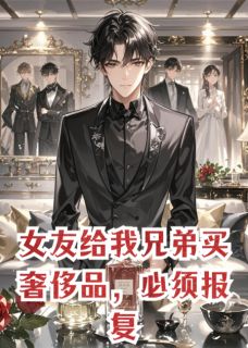 女友给我兄弟买奢侈品，必须报复
