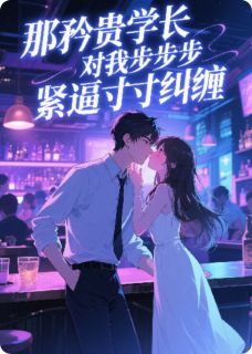 那矜贵学长对我步步紧逼寸寸纠缠