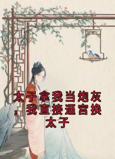 太子拿我当炮灰，我直接逼宫换太子