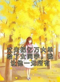 丈夫把亿万大单给了女同学，我让他一无所有