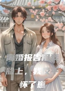 离婚报告甩我脸上，我反手怀了崽