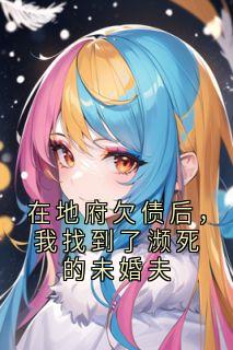 在地府欠债后，我找到了濒死的未婚夫