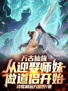 万古仙族：从迎娶师妹做道侣开始