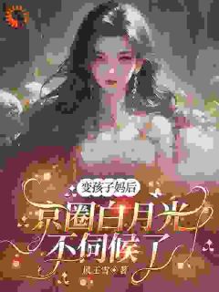 变孩子妈后，京圈白月光不伺候了