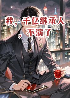 我，千亿继承人，不演了