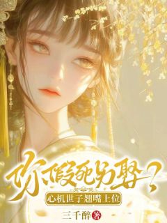 你假死另娶？心机世子翘嘴上位！