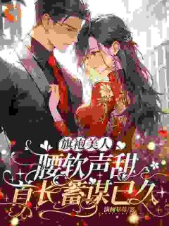 旗袍美人腰软声甜，首长蓄谋已久