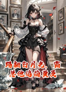 踢翻白月光，霸总他追悔莫及
