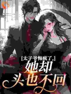 太子爷悔疯了，她却头也不回