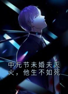 中元节未婚夫灭火，他生不如死